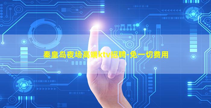 秦皇岛夜场高端ktv招聘-免一切费用